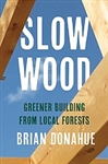 Slow Wood: Greener Building from Local Forests - Brian Donahue (SIGNED)