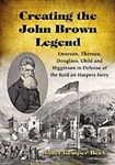 Creating the John Brown Legend: Emerson, Thoreau, Douglass, Child and Higginson in Defense of the Raid on Harpers Ferry - Janet Kemper Beck