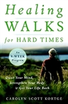Healing Walks for Hard Times: Quiet Your Mind, Strengthen Your Body and Get Your Life Back - Carolyn Scott Kortge