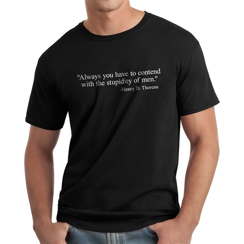 Always you have to contend with the stupidity of men Black T shirt with Thoreau Quote